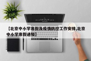 【北京中小学寒假及疫情防控工作安排,北京中小学寒假通知】