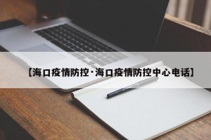 【海口疫情防控·海口疫情防控中心电话】