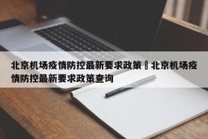 北京机场疫情防控最新要求政策›北京机场疫情防控最新要求政策查询
