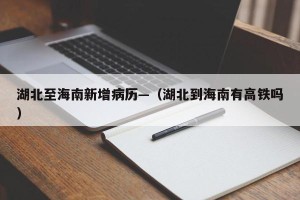 湖北至海南新增病历—（湖北到海南有高铁吗）