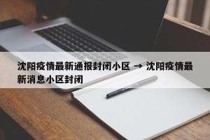 沈阳疫情最新通报封闭小区 → 沈阳疫情最新消息小区封闭