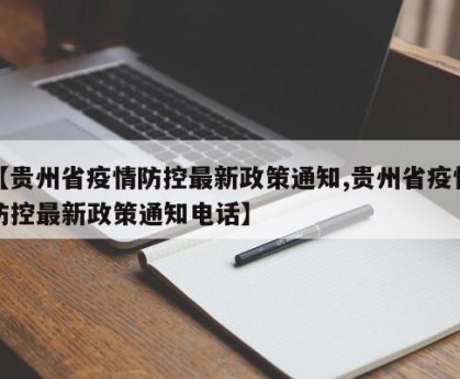 【贵州省疫情防控最新政策通知,贵州省疫情防控最新政策通知电话】