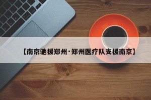 【南京驰援郑州·郑州医疗队支援南京】