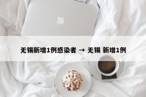 无锡新增1例感染者 → 无锡 新增1例