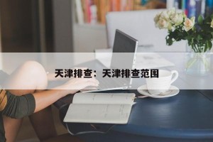 天津排查：天津排查范围