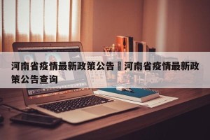 河南省疫情最新政策公告›河南省疫情最新政策公告查询