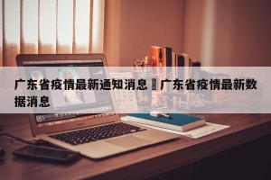 广东省疫情最新通知消息›广东省疫情最新数据消息