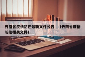 云南省疫情防控最新文件公告—（云南省疫情防控相关文件）