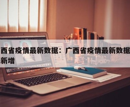 广西省疫情最新数据：广西省疫情最新数据今天新增
