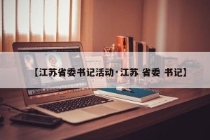 【江苏省委书记活动·江苏 省委 书记】