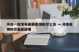 河南一地发布最新疫情防控公告 → 河南疫情防控最新部署