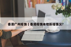 香港广州疫情›香港疫情本地新增情况?