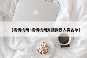 【疫情杭州·疫情杭州支援武汉人员名单】