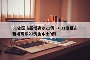 31省区市新增确诊21例 → 31省区市新增确诊21例含本土9例