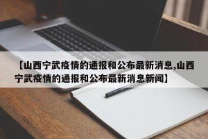 【山西宁武疫情的通报和公布最新消息,山西宁武疫情的通报和公布最新消息新闻】
