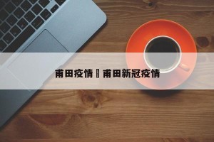 甫田疫情›甫田新冠疫情