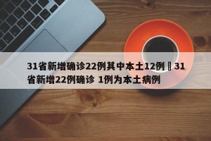 31省新增确诊22例其中本土12例›31省新增22例确诊 1例为本土病例