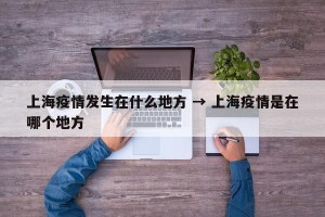 上海疫情发生在什么地方 → 上海疫情是在哪个地方