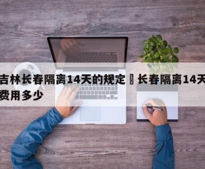 吉林长春隔离14天的规定›长春隔离14天费用多少