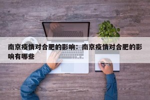 南京疫情对合肥的影响：南京疫情对合肥的影响有哪些
