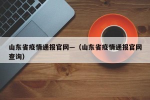 山东省疫情通报官网—（山东省疫情通报官网查询）
