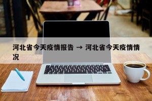 河北省今天疫情报告 → 河北省今天疫情情况