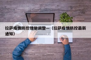 拉萨疫情防控措施调整—（拉萨疫情防控最新通知）