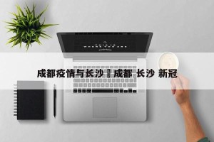 成都疫情与长沙›成都 长沙 新冠