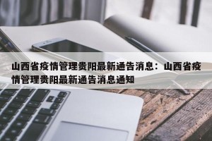 山西省疫情管理贵阳最新通告消息：山西省疫情管理贵阳最新通告消息通知