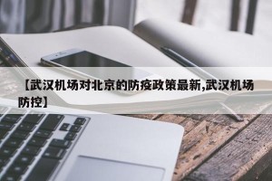 【武汉机场对北京的防疫政策最新,武汉机场防控】