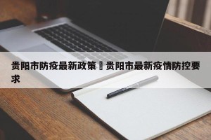 贵阳市防疫最新政策›贵阳市最新疫情防控要求
