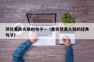 评价重庆火锅的句子—（重庆赞美火锅的经典句子）