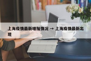 上海疫情最新增加情况 → 上海疫情最新出现