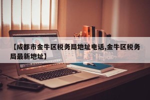 【成都市金牛区税务局地址电话,金牛区税务局最新地址】