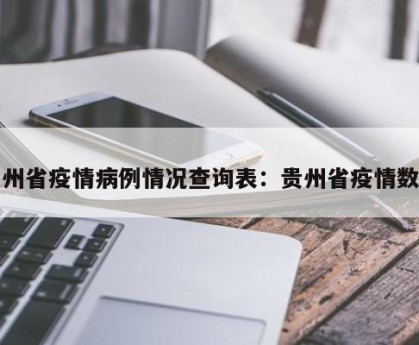 贵州省疫情病例情况查询表：贵州省疫情数据