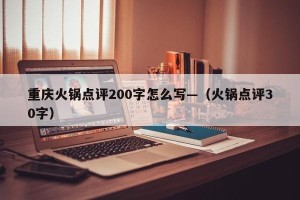 重庆火锅点评200字怎么写—（火锅点评30字）