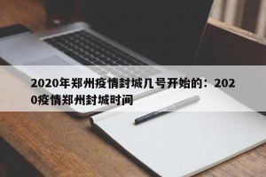 2020年郑州疫情封城几号开始的：2020疫情郑州封城时间