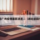 湖北返广州疫情最新消息—（湖北返回广东政策）