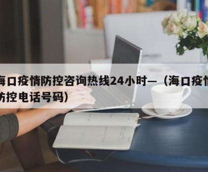 海口疫情防控咨询热线24小时—（海口疫情防控电话号码）