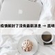 昆明疫情解封了没有最新消息 → 昆明疫情解除