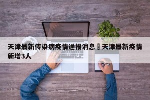 天津最新传染病疫情通报消息›天津最新疫情新增3人