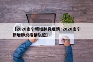 【2020南宁新增肺炎疫情·2020南宁新增肺炎疫情轨迹】