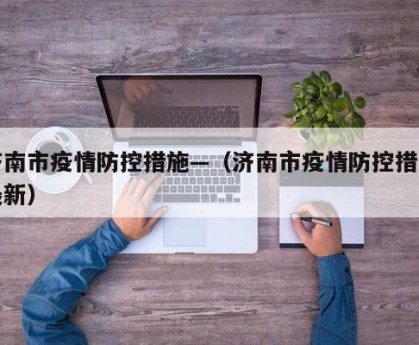 济南市疫情防控措施—（济南市疫情防控措施最新）