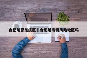 合肥是否是疫区›合肥是疫情风险地区吗