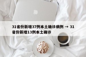 31省份新增37例本土确诊病例 → 31省份新增13例本土确诊