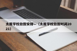 太原学校放假安排—（太原学校放假时间2021）