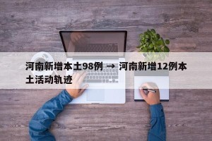 河南新增本土98例 → 河南新增12例本土活动轨迹