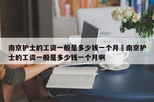 南京护士的工资一般是多少钱一个月›南京护士的工资一般是多少钱一个月啊