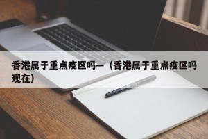 香港属于重点疫区吗—（香港属于重点疫区吗现在）