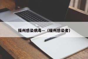福州感染病毒—（福州感染者）